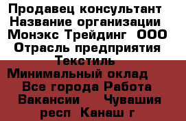 Продавец-консультант › Название организации ­ Монэкс Трейдинг, ООО › Отрасль предприятия ­ Текстиль › Минимальный оклад ­ 1 - Все города Работа » Вакансии   . Чувашия респ.,Канаш г.